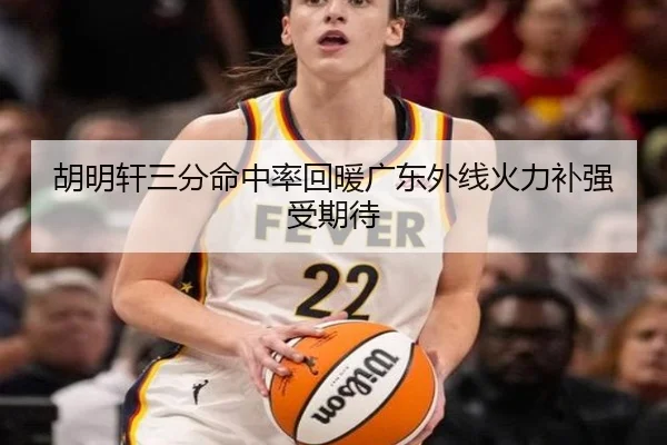 胡明轩三分命中率回暖广东外线火力补强受期待